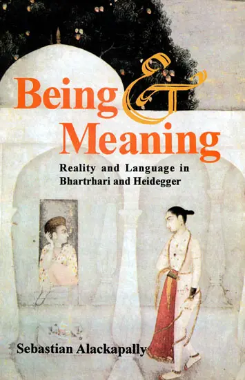 Being Meaning,Reality and Language in Bhartrhari and Heidegger by Sebastian Alackapally