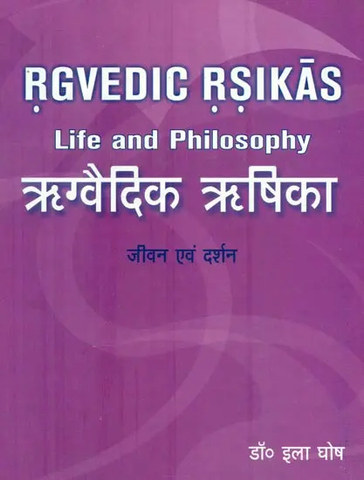 ऋग्वैदिक ऋषिका: Rgvedic Rsikas,Life and Philosophy by Ila Ghosh
