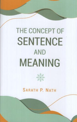 The Concept of Sentence and Meaning Vistas in Indian Milieu by Sarath P Nath
