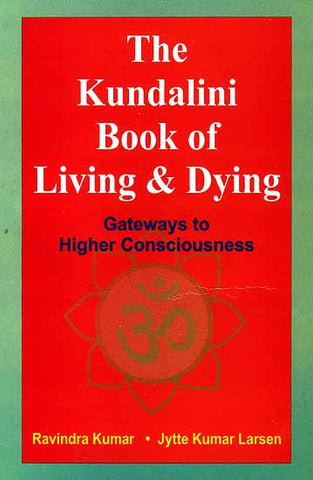 the kundalini book of living and dying: gateways to higher consciousness by ravindra kumar and jytte kumar larsen