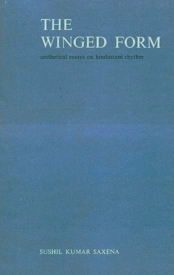 The Winged Form: Aesthetical Essays on Hindustani Rhythm by Sushil Kumar Saxena