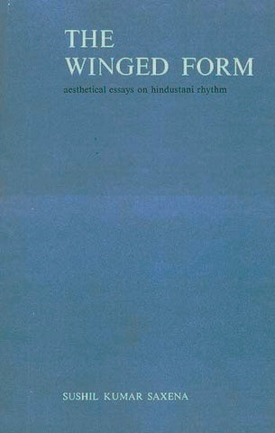 The Winged Form: Aesthetical Essays on Hindustani Rhythm by Sushil Kumar Saxena