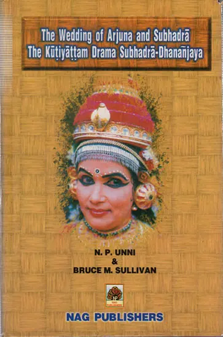 The Wedding of Arjuna and Subhadra the Kutiyattam Drama Subhadra Dhananjaya by N.P.Unni