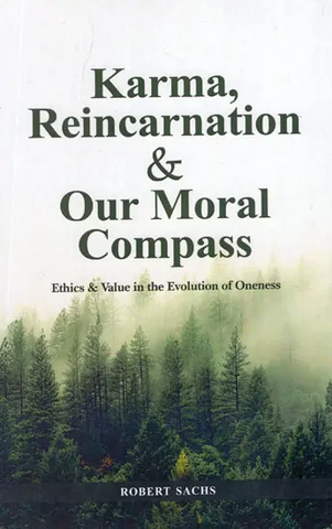 Karma, Reincarnation and Our Moral Compass- Ethics and Value in The Evolution of Oneness by Robert Sachs