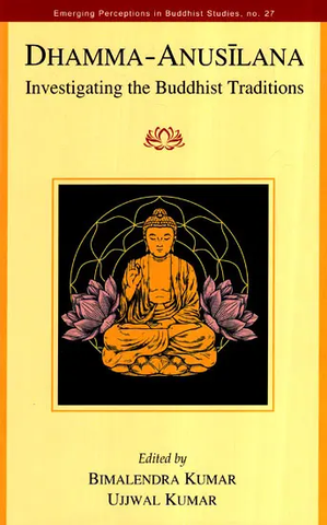 Dhamma Anusilana: Investigating the Buddhist Traditions by Bimalendra Kumar