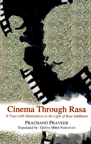 Cinema Through Rasa: A Tryst with Masterpieces in the Light of Rasa Siddhanta by Prachand Praveer