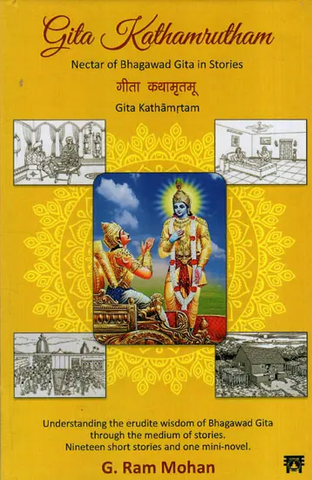 Gita Kathamrutham,Nectar of Bhagavad Gita in Stories by G. Ram Mohan
