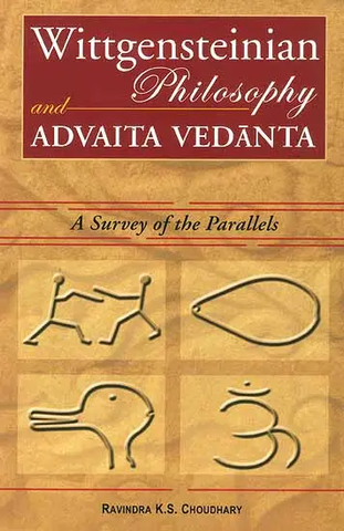 Wittgensteinian Philosophy and Advaita Vedanta (A Survey of the Parallels) by Ravindra K.S. Choudhary