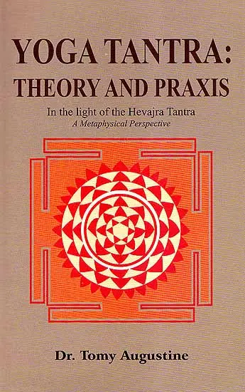 Yoga Tantra: Theory and Praxis,In the light of the Hevajra Tantra, A Metaphysical Perspective by Tomy Augustine