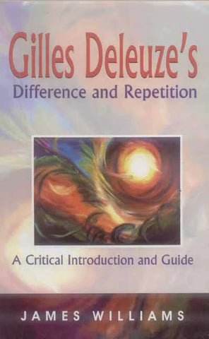 Gilles Deleuze's Difference and Repetition: A Critical Introduction and Guide by James Williams