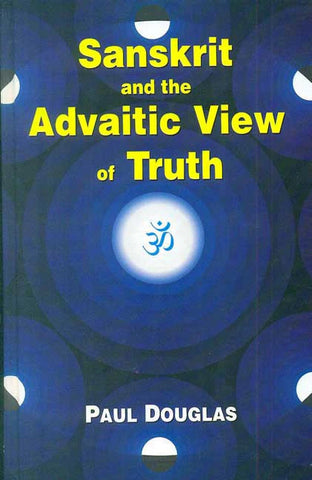 Sanskrit and the Advaitic View of Truth by Paul Douglas