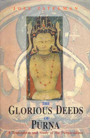 The Glorious Deeds of Purna: A Translation and Study of the Purnavadana by Joel Tatelman