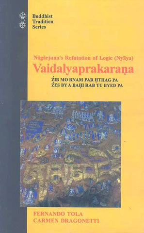 Nagarjuna's Refutation of Logic (Nyaya) Vaidalyaprakarana: Tibetan Text, Englist Translation Commentary with Introduction and Notes by Fernando Tola, Carmen Dragonetti