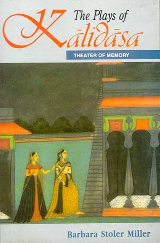The Plays of Kalidasa: Theatre of Memory by Barbara Stoler Miller
