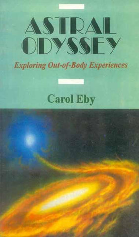 Astral Odyssey: Exploring Out-of-Body Experiences by Carol Eby