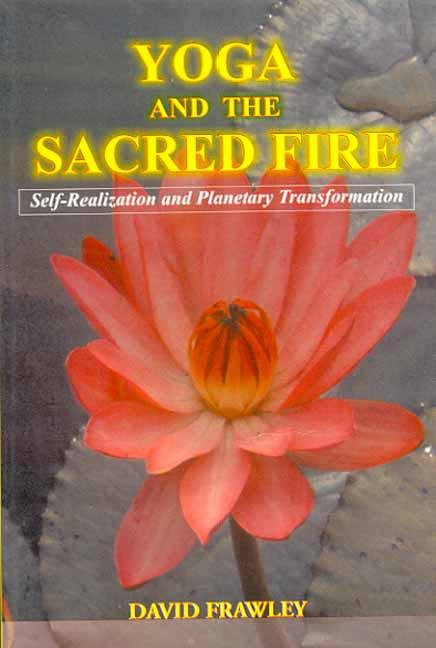 Yoga and the Sacred Fire: Self-Realization and Planetary Transformation by David Frawley