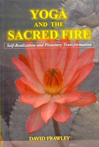 Yoga and the Sacred Fire: Self-Realization and Planetary Transformation by David Frawley