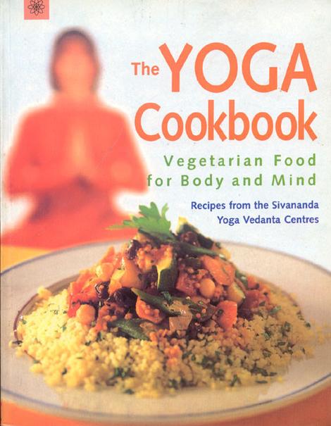 The Yoga Cookbook: Vegetarian Food for Body and Mind Recipes from the Sivananda Yoga Vedanta Centres by Sivananda Yoga Vedanta Centers