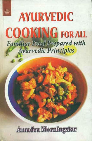 Ayurvedic Cooking for All: Familiar Food Prepared with Ayurvedic Principles by Amadea Morningstar
