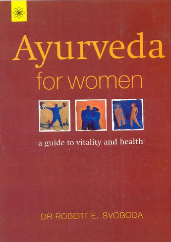 Ayurveda For Women: A guide to vitality and Health by Robert E. Svoboda