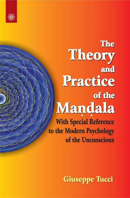 The Theory and Practice of the Mandala: With Special Reference to the Modern Psychology of the Unconscious by Giuseppe Tucci