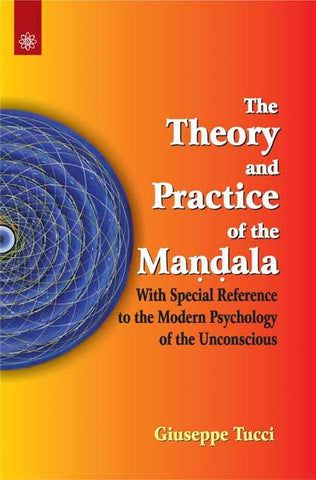 The Theory and Practice of the Mandala: With Special Reference to the Modern Psychology of the Unconscious by Giuseppe Tucci