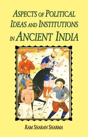 Aspects of Political Ideas and Institutions in Ancient India by R.S. Sharma