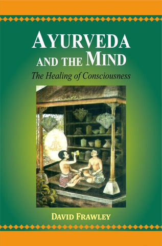 Ayurveda And the Mind: The Healing of Consciousness by David Frawley