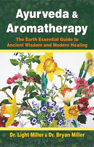 Ayurveda and Aromatherapy: The Earth Essential Guide to Ancient Wisdom and Modern Healing by Light Miller, Bryan Miller