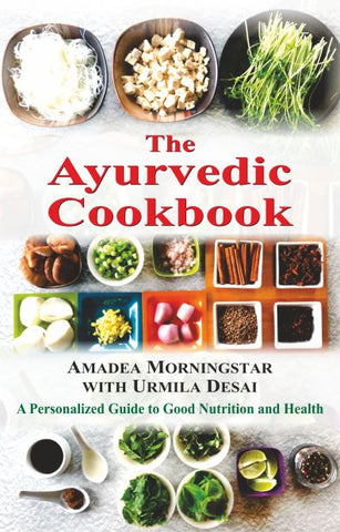 The Ayurvedic Cookbook: A Personalized Guide to Good Nutrition and Health by Amadea Morningstar, Urmila Desai