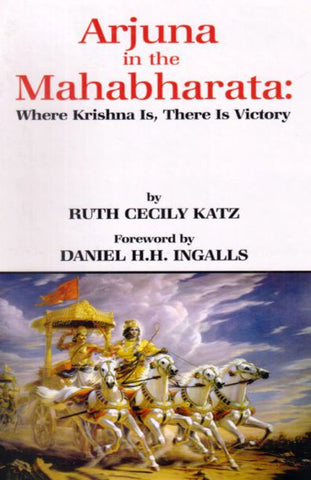 Arjuna in the Mahabharata: Where Krishna Is, There Is Victory by Ruth Cecily Katz, Daniel H.H. Ingalls