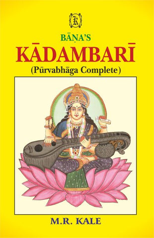 Kadambari of Bana: Puravabhaga Complete Ed. with new Skt. Comm. ‘Tattvaprakasika’ Introd., Notes and a Literal Eng. by M. R. Kale