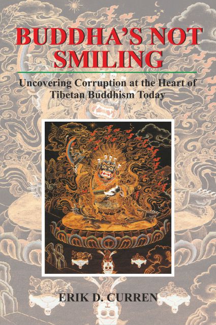 Buddha's Not Smiling: Uncovering Corruption at the Heart of Tibetan Buddhism Today by Erik D. Curren