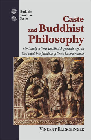 Caste and Buddhist Philosophy: Continuity of Some Buddhist Arguments against the Realist Interpretation of Social Denominations by Vincent Eltschinger