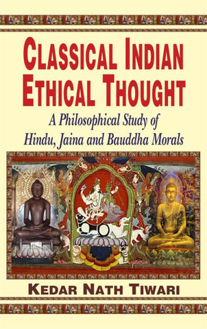 Classical Indian Ethical Thought: A Philosophical Study of Hindu, Jaina and Bauddha Morals by Kedar Nath Tiwari