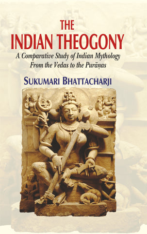 The Indian Theogony: A Comparative Study of Indian Mythology from the Vedas to the Puranas by Sukumari Bhattacharji