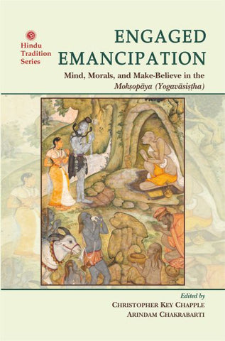 Engaged Emancipation: Mind Morals and Make–Believe in the Moksopaya (Yogavasistha) by Christopher Key Chapple, Arindam Chakraborti