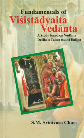 Fundamentals of Visistadvaita Vedanta: A Study Based on Vedanta Desika's Tattva Mukta Kalapa by S. M. Srinivasa Chari
