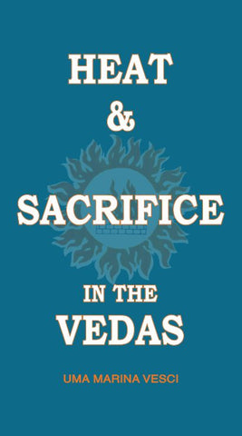 Heat and Sacrifice in the Vedas by Uma Marina Vesci