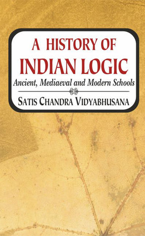 A History of Indian Logic: Ancient, Mediaeval and Modern Schools by Satis Chandra Vidyabhusana