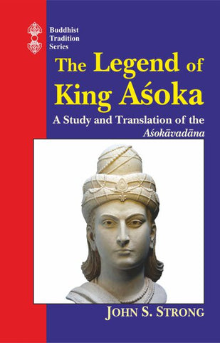 The Legend Of King Asoka: A Study And Translation Of Asokavadana by John S. Strong