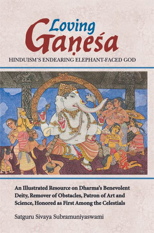Loving Ganesa - Hinduism's Endearing Elephant-Faced God: An illustrated resource on Dharma's Benevolent Deity, remover of obstacles, Patron of art and science, Honored as first among the Celestials by Satguru Sivaya SubramaniyaSwami