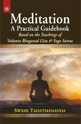 Meditation A Practical Guidebook: Based on the Teachings of Vedanta Bhagavad Gita and Yoga Sutras by Swami Tadatmananda