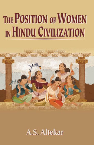 Position of Women in Hindu Civilization: From Prehistoric Time to the Present by A. S. Altekar