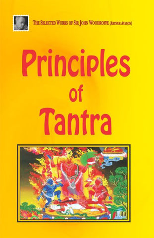 Principles of Tantra, Parts I and II: The Selected Works of Sir John Woodroffe (Arthur Avalon) by John Woodroffe