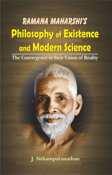 Ramana Maharshi's Philosophy of Existence and Modern Science: The Convergence in their Vision of Reality by J. Sithamparanathan