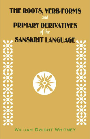 The Roots, Verb-Forms And Primary Derivatives Of The Sanskrit Language by William Dwight Whitney