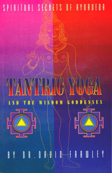 Tantric Yoga and the Wisdom Goddesses: Spiritual Secrets of Ayurveda by David Frawley