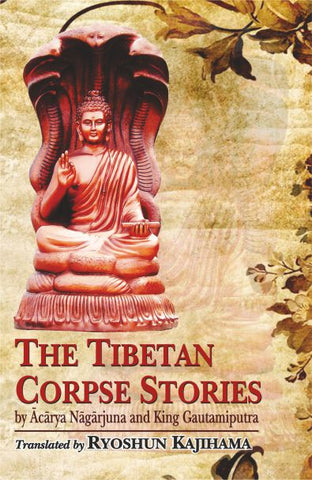 The Tibetan Corpse Stories: by Acarya Nagarjuna and King Gautamiputra by Ryoshun Kajihama