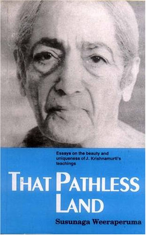 That Pathless Land: Essays on the Beauty and Uniqueness of J. Krishnamurti's Teachings by Susunaga Weeraperuma